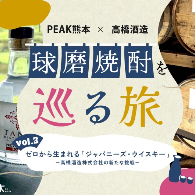 球磨焼酎を巡る旅vol.3｜ゼロから生まれる「ジャパニーズ・ウイスキー」－高橋酒造株式会社の新たな挑戦－