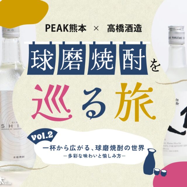 球磨焼酎を巡る旅vol.2｜一杯から広がる、球磨焼酎の世界－多彩な味わいと愉しみ方－